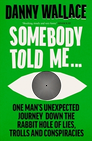 Buy Somebody Told Me: One Man’s Unexpected Journey Down the Rabbit Hole of Lies, Trolls and Conspiracies