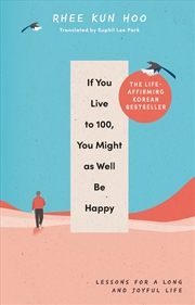 Buy If You Live To One Hundred, You Might As Well Be Happy: Lessons for a Long and Joyful Life: The Kore