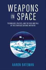 Buy Weapons in Space: Technology, Politics, and the Rise and Fall of the Strategic Defense Initiative