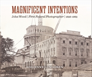 Buy Magnificent Intentions: John Wood, First Federal Photographer (1856-1863)
