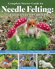 Buy Complete Starter Guide to Needle Felting: Enchanted Forest: Fairies, Gnomes, Elves, Unicorns, Dragon