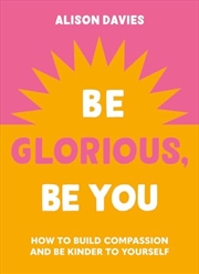 Buy Be Glorious, Be You: How to build compassion and be kinder to yourself