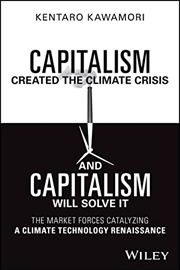 Buy Capitalism Created the Climate Crisis and Capitalism Will Solve It: The Market Forces Catalyzing a C