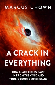 Buy A Crack in Everything: How Black Holes Came in from the Cold and Took Cosmic Centre Stage