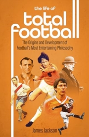 Buy The Life of Total Football: The Origins and Development of Football's Most Entertaining Philosophy