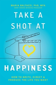 Buy Take a Shot at Happiness: How to Write, Direct & Produce the Life You Want