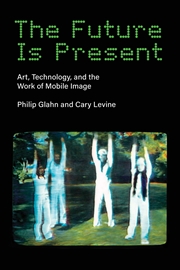 Buy The Future Is Present: Art, Technology, and the Work of Mobile Image (Leonardo)