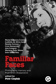 Buy Familiar Faces: Photography, Memory, and Argentina’s Disappeared