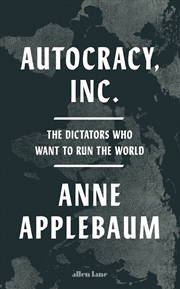 Buy Autocracy, Inc: The Dictators Who Want to Run the World