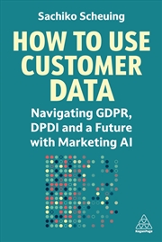 Buy How to Use Customer Data: Navigating GDPR, DPDI and a Future with Marketing AI