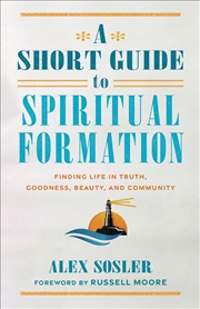 Buy A Short Guide to Spiritual Formation: Finding Life in Truth, Goodness, Beauty, and Community