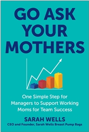 Buy Go Ask Your Mothers: One Simple Step for Managers to Support Working Moms for Team Success