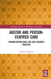 Buy Ageism and Person-Centred Care: Rehabilitating Bias for Age-Friendly Practice (Routledge Advances in