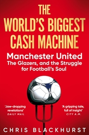 Buy The World's Biggest Cash Machine: Manchester United, the Glazers, and the Struggle for Football's So