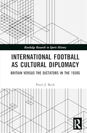 Buy International Football as Cultural Diplomacy: Britain Versus the Dictators in the 1930s (Routledge R