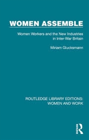 Buy Women Assemble: Women Workers and the New Industries in Inter-War Britain (Routledge Library Edition