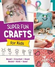 Buy Super Fun Crafts for Kids: Bead, Crochet, Knot, Braid, Sew!