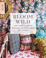 Buy Bloom Wild: a free-spirited guide to decorating with floral patterns