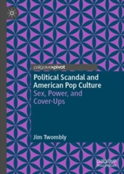 Buy Political Scandal and American Pop Culture : Sex, Power, and Cover-Ups