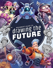 Buy Beginner's Guide to Drawing the Future: Learn how to draw amazing sci-fi characters and concepts