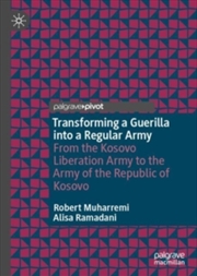 Buy Transforming a Guerilla into a Regular Army : From the Kosovo Liberation Army to the Army of the Rep