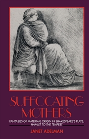 Buy Suffocating Mothers: Fantasies of Maternal Origin in Shakespeare's Plays, Hamlet to the Tempest