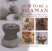 Buy How to be a Shaman: A Practical Guide to Using the Insights of Shamanic Ritual for Personal Transfor