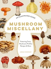 Buy Mushroom Miscellany: An Illustrated Guide Featuring Fun Facts, Mushroom Profiles, Recipes & More