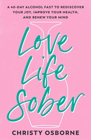 Buy Love Life Sober: A 40-Day Alcohol Fast to Rediscover Your Joy, Improve Your Health, and Renew Your M