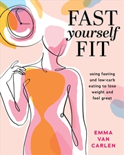 Buy Fast Yourself Fit: Using Fasting and Low-Carb Eating to Lose Weight and Feel Gre at