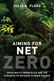 Buy Aiming for Net Zero: Costa Rica’s Green Elite and the Struggle to Mitigate Climate Change