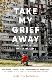 Buy Take My Grief Away: Voices from the War in Ukraine