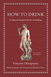 Buy How to Drink: A Classical Guide to the Art of Imbibing (Ancient Wisdom for Modern Readers)