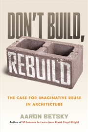 Buy Don't Build, Rebuild:The Case for Imaginative Reuse in Architecture