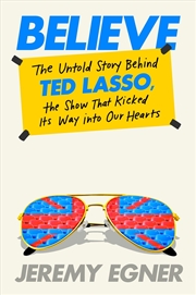 Buy Believe:The Untold Story Behind Ted Lasso, the Show that Kicked Its Way into Our Hearts