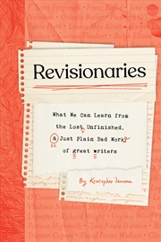 Buy Revisionaries:What We Can Learn from the Lost, Unfinished, and Just Plain Bad Work of Great Writers