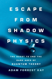 Buy Escape from Shadow Physics:the quest to end the dark ages of quantum theory