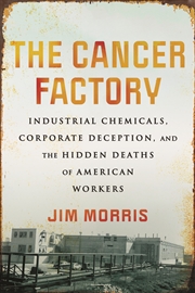 Buy The Cancer Factory:Industrial Chemicals, Corporate Deception, and the Hidden Deaths of American Work