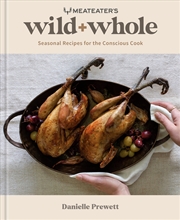 Buy MeatEater's Wild + Whole:Seasonal Recipes for the Conscious Cook: A Wild Game Cookbook