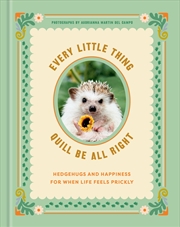 Buy Every Little Thing Quill Be All Right:Hedgehugs and Happiness for When Life Feels Prickly