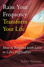 Buy Raise Your Frequency, Transform Your Life: How to Respond with Love to Life's Difficulties