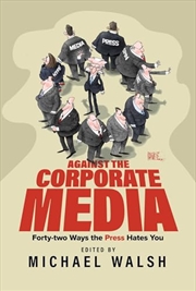 Buy Against the Corporate Media: Forty-two Ways the Press Hates You