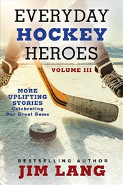 Buy Everyday Hockey Heroes, Volume III: More Uplifting Stories Celebrating Our Great Game