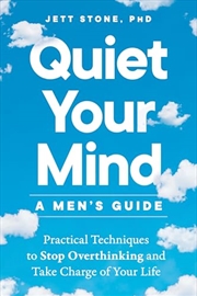 Buy Quiet Your Mind: A Men's Guide: Practical Techniques to Stop Overthinking and Take Charge of Your Li