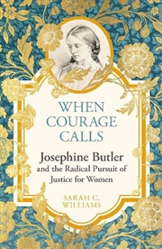 Buy When Courage Calls: Josephine Butler and the Radical Pursuit of Justice for Women