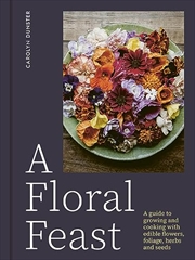 Buy A Floral Feast: A Guide to Growing and Cooking with Edible Flowers, Foliage, Herbs and Seeds