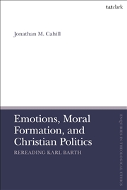 Buy Emotions, Moral Formation, and Christian Politics: Rereading Karl Barth (T&T Clark Enquiries in Theo