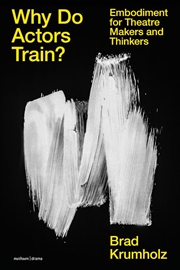 Buy Why Do Actors Train?: Embodiment for Theatre Makers and Thinkers