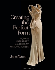 Buy Creating the Perfect Form: How to Interpret and Display Historic Dress