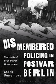 Buy Dismembered Policing in Postwar Berlin: The Limits of Four-Power Government